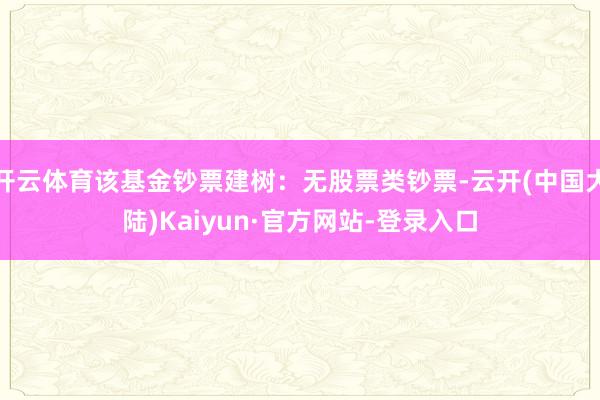 开云体育该基金钞票建树：无股票类钞票-云开(中国大陆)Kaiyun·官方网站-登录入口