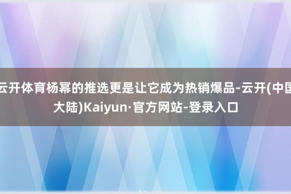 云开体育杨幂的推选更是让它成为热销爆品-云开(中国大陆)Kaiyun·官方网站-登录入口