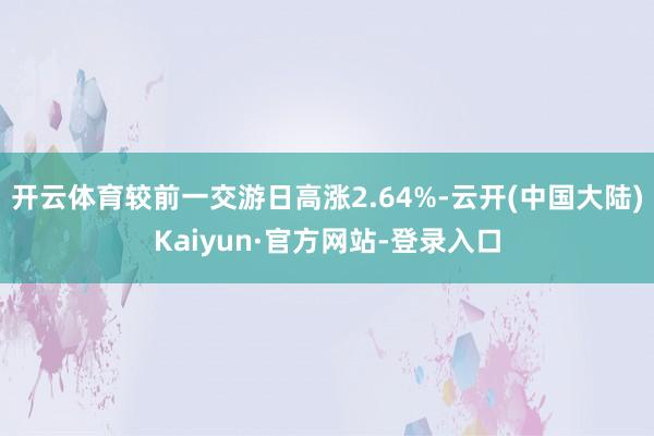开云体育较前一交游日高涨2.64%-云开(中国大陆)Kaiyun·官方网站-登录入口