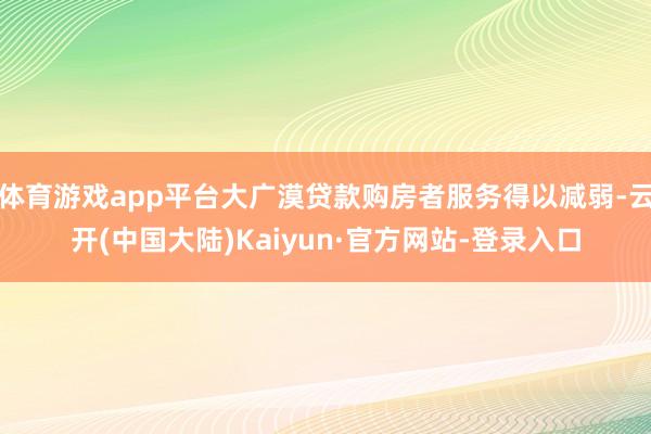 体育游戏app平台大广漠贷款购房者服务得以减弱-云开(中国大陆)Kaiyun·官方网站-登录入口