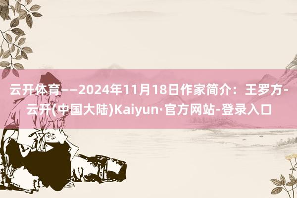 云开体育——2024年11月18日作家简介：王罗方-云开(中国大陆)Kaiyun·官方网站-登录入口