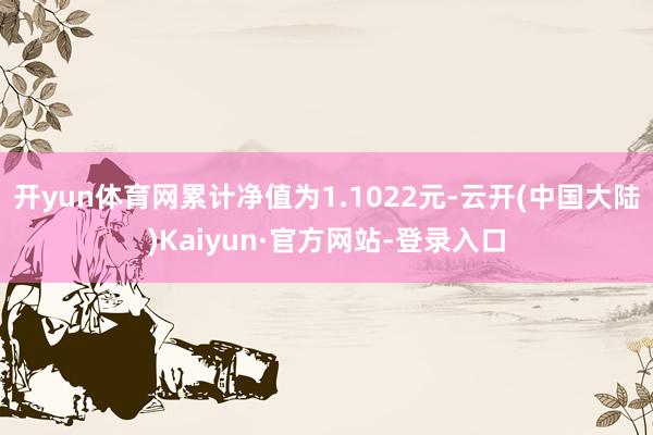 开yun体育网累计净值为1.1022元-云开(中国大陆)Kaiyun·官方网站-登录入口