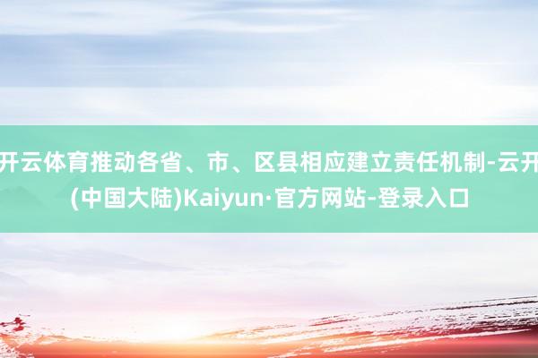 开云体育推动各省、市、区县相应建立责任机制-云开(中国大陆)Kaiyun·官方网站-登录入口