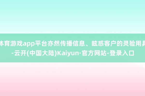 体育游戏app平台亦然传播信息、眩惑客户的灵验用具-云开(中国大陆)Kaiyun·官方网站-登录入口