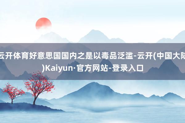 云开体育好意思国国内之是以毒品泛滥-云开(中国大陆)Kaiyun·官方网站-登录入口