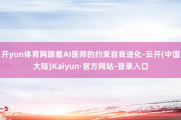 开yun体育网跟着AI医师的约束自我进化-云开(中国大陆)Kaiyun·官方网站-登录入口