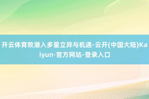 开云体育败潜入多量立异与机遇-云开(中国大陆)Kaiyun·官方网站-登录入口