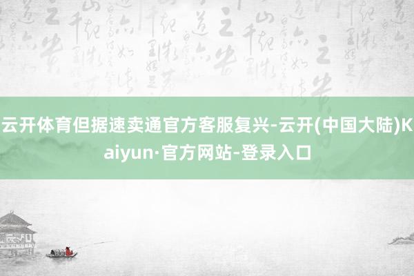 云开体育但据速卖通官方客服复兴-云开(中国大陆)Kaiyun·官方网站-登录入口