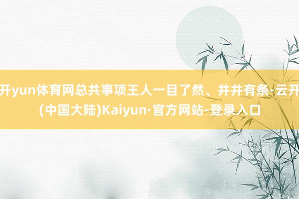 开yun体育网总共事项王人一目了然、井井有条-云开(中国大陆)Kaiyun·官方网站-登录入口