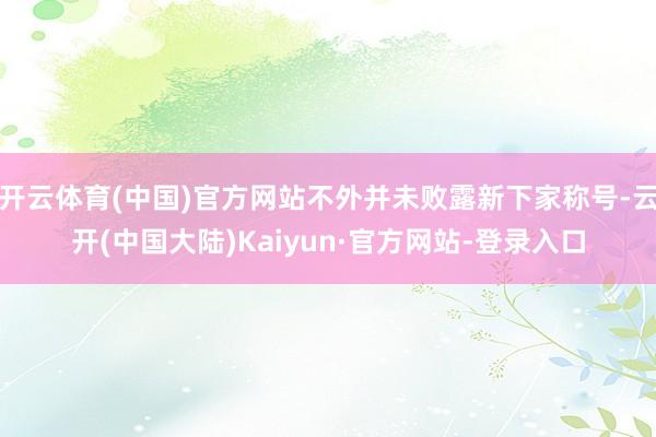 开云体育(中国)官方网站不外并未败露新下家称号-云开(中国大陆)Kaiyun·官方网站-登录入口