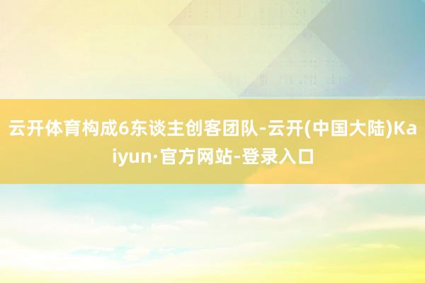云开体育构成6东谈主创客团队-云开(中国大陆)Kaiyun·官方网站-登录入口