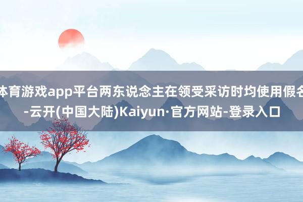 体育游戏app平台两东说念主在领受采访时均使用假名-云开(中国大陆)Kaiyun·官方网站-登录入口