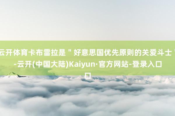 云开体育卡布雷拉是＂好意思国优先原则的关爱斗士＂-云开(中国大陆)Kaiyun·官方网站-登录入口