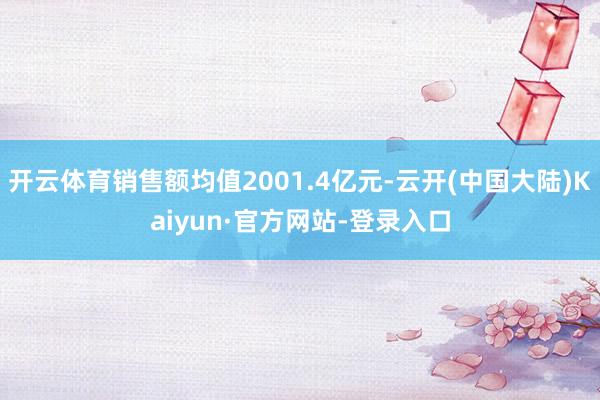 开云体育销售额均值2001.4亿元-云开(中国大陆)Kaiyun·官方网站-登录入口