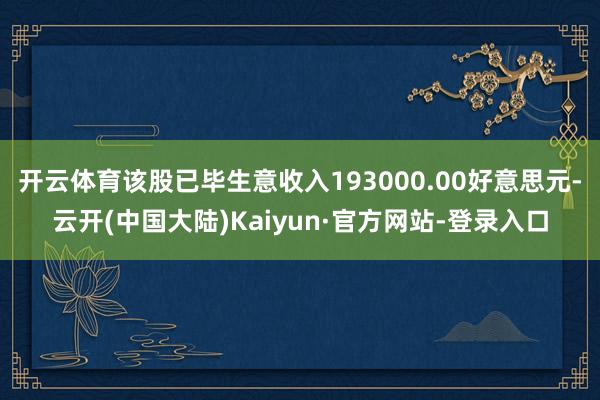开云体育该股已毕生意收入193000.00好意思元-云开(中国大陆)Kaiyun·官方网站-登录入口