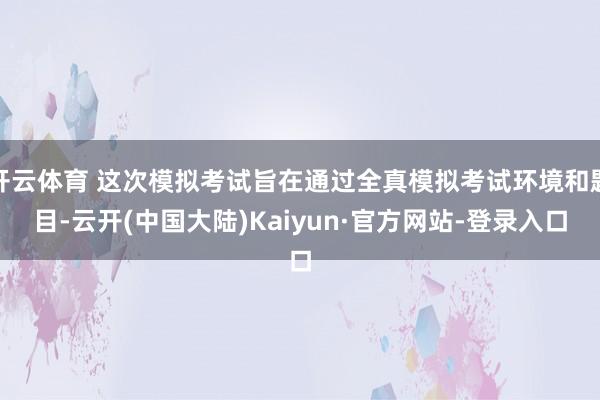开云体育 这次模拟考试旨在通过全真模拟考试环境和题目-云开(中国大陆)Kaiyun·官方网站-登录入口