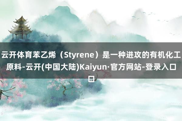 云开体育苯乙烯（Styrene）是一种进攻的有机化工原料-云开(中国大陆)Kaiyun·官方网站-登录入口