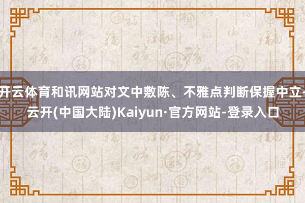 开云体育和讯网站对文中敷陈、不雅点判断保握中立-云开(中国大陆)Kaiyun·官方网站-登录入口