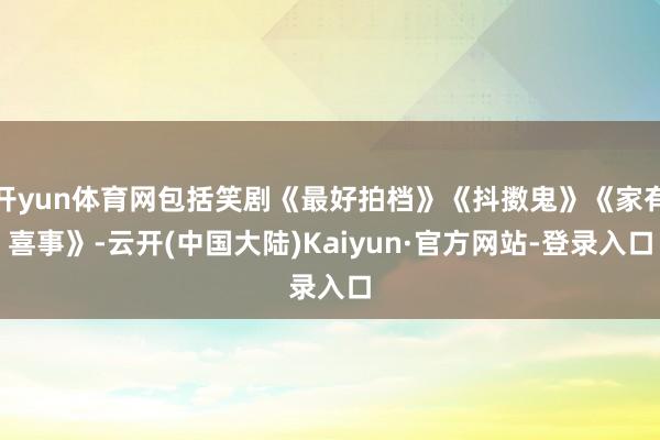 开yun体育网包括笑剧《最好拍档》《抖擞鬼》《家有喜事》-云开(中国大陆)Kaiyun·官方网站-登录入口