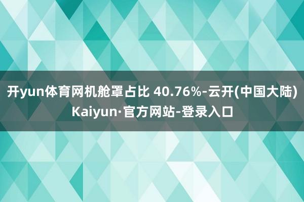 开yun体育网机舱罩占比 40.76%-云开(中国大陆)Kaiyun·官方网站-登录入口