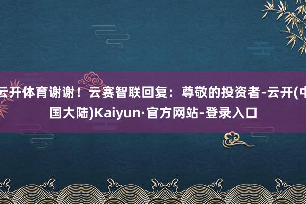 云开体育谢谢！云赛智联回复：尊敬的投资者-云开(中国大陆)Kaiyun·官方网站-登录入口