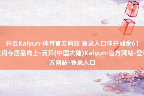 开云Kaiyun·体育官方网站 登录入口伸开剩余61%而在闪存居品线上-云开(中国大陆)Kaiyun·官方网站-登录入口