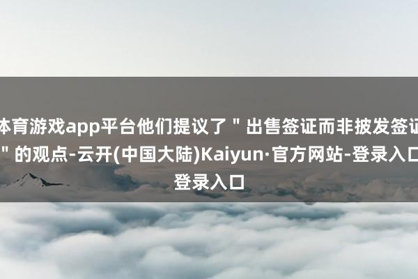 体育游戏app平台他们提议了＂出售签证而非披发签证＂的观点-云开(中国大陆)Kaiyun·官方网站-登录入口