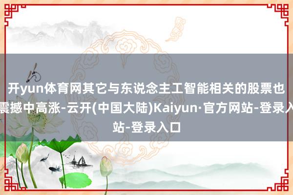 开yun体育网　　其它与东说念主工智能相关的股票也在震撼中高涨-云开(中国大陆)Kaiyun·官方网站-登录入口