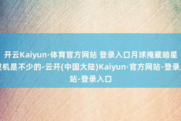 开云Kaiyun·体育官方网站 登录入口月球掩藏暗星的契机是不少的-云开(中国大陆)Kaiyun·官方网站-登录入口
